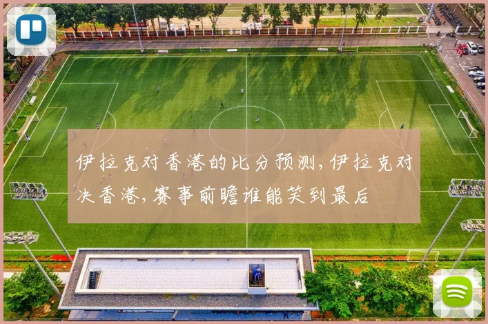 伊拉克对香港的比分预测,伊拉克对决香港,赛事前瞻谁能笑到最后