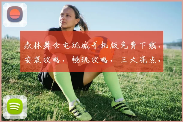 森林舞会电玩城手机版免费下载，安装攻略，畅玩攻略，三大亮点，不容错过，轻松体验