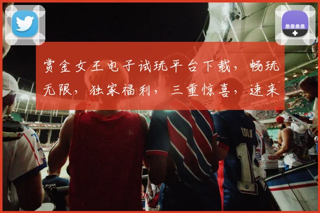 赏金女王电子试玩平台下载，畅玩无限，独家福利，三重惊喜，速来体验