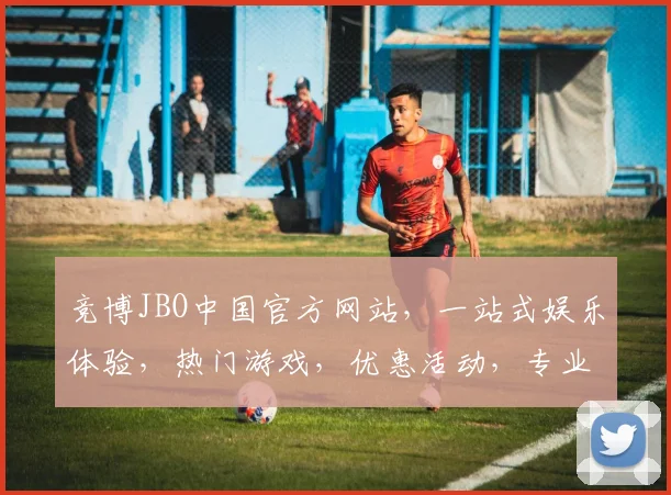 竞博JBO中国官方网站，一站式娱乐体验，热门游戏，优惠活动，专业服务，尽在官网逗逗逗