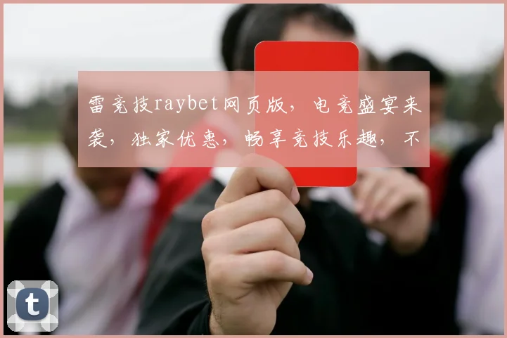 雷竞技raybet网页版，电竞盛宴来袭，独家优惠，畅享竞技乐趣，不容错过