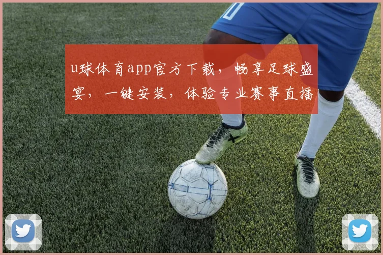 u球体育app官方下载，畅享足球盛宴，一键安装，体验专业赛事直播，三重福利等你来