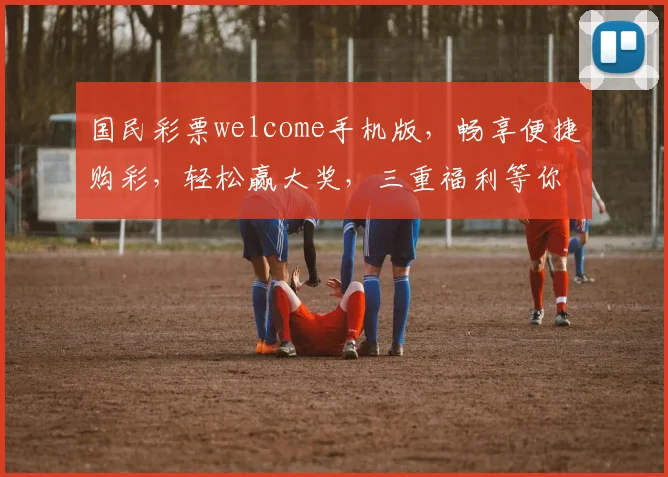 国民彩票welcome手机版，畅享便捷购彩，轻松赢大奖，三重福利等你来